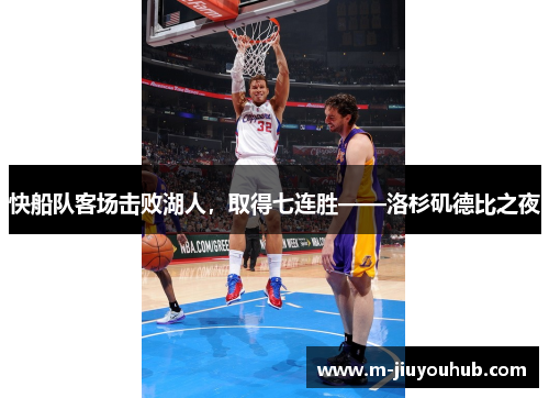 快船队客场击败湖人，取得七连胜——洛杉矶德比之夜
