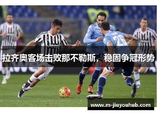 拉齐奥客场击败那不勒斯，稳固争冠形势