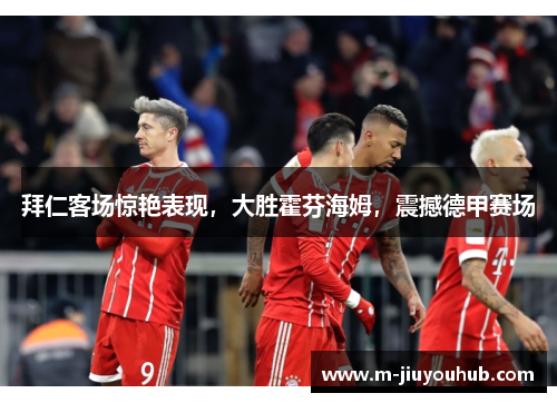 拜仁客场惊艳表现，大胜霍芬海姆，震撼德甲赛场