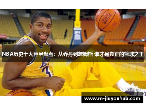 NBA历史十大巨星盘点：从乔丹到詹姆斯 谁才是真正的篮球之王