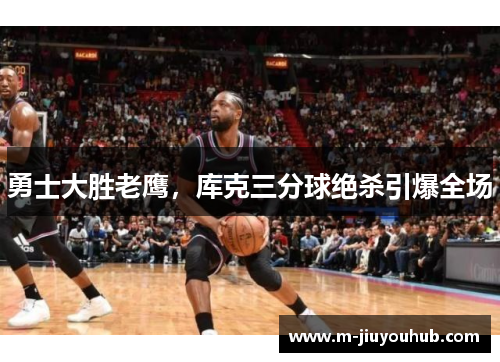 勇士大胜老鹰，库克三分球绝杀引爆全场