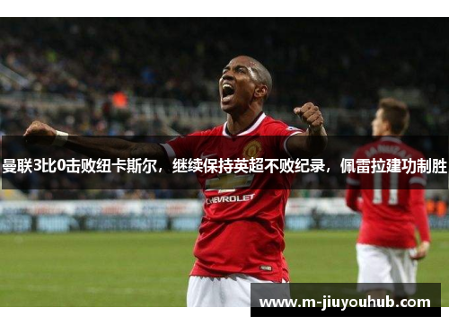 曼联3比0击败纽卡斯尔，继续保持英超不败纪录，佩雷拉建功制胜
