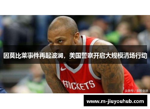 因莫比莱事件再起波澜，美国警察开启大规模清场行动