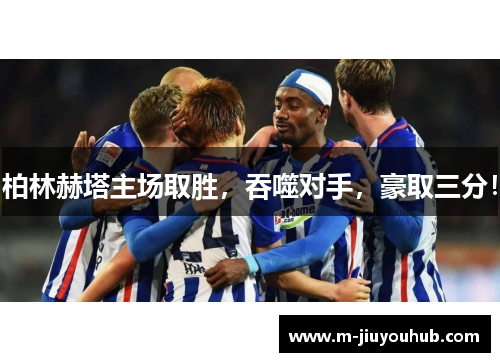 柏林赫塔主场取胜，吞噬对手，豪取三分！