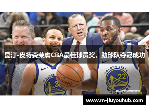 昆汀-皮特森荣膺CBA最佳球员奖，助球队夺冠成功