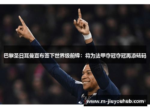 巴黎圣日耳曼宣布签下世界级前锋：将为法甲夺冠夺冠再添砝码