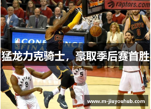 猛龙力克骑士，豪取季后赛首胜