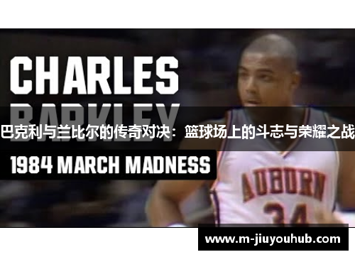 巴克利与兰比尔的传奇对决：篮球场上的斗志与荣耀之战