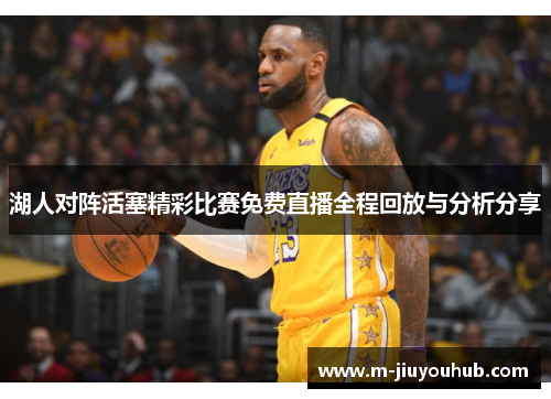 湖人对阵活塞精彩比赛免费直播全程回放与分析分享